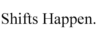 SHIFTS HAPPEN.