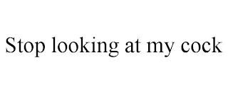 STOP LOOKING AT MY COCK