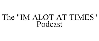 THE "IM ALOT AT TIMES" PODCAST