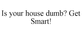 IS YOUR HOUSE DUMB? GET SMART!