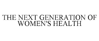 THE NEXT GENERATION OF WOMEN'S HEALTH