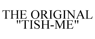 THE ORIGINAL "TISH-ME"