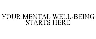 YOUR MENTAL WELL-BEING STARTS HERE