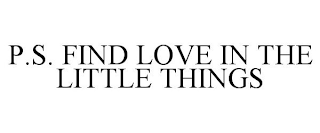 P.S. FIND LOVE IN THE LITTLE THINGS