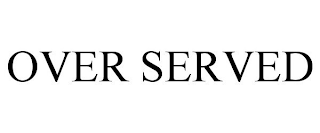 OVER SERVED