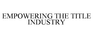 EMPOWERING THE TITLE INDUSTRY