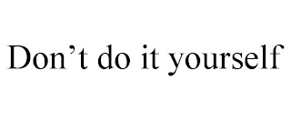 DON'T DO IT YOURSELF