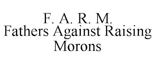 F. A. R. M. FATHERS AGAINST RAISING MORONS