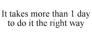 IT TAKES MORE THAN 1 DAY TO DO IT THE RIGHT WAY