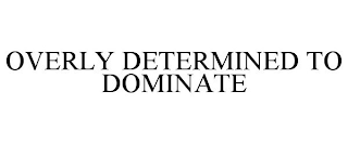 OVERLY DETERMINED TO DOMINATE