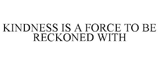 KINDNESS IS A FORCE TO BE RECKONED WITH