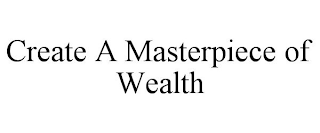 CREATE A MASTERPIECE OF WEALTH