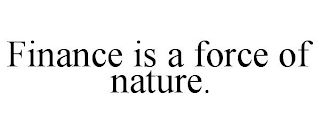 FINANCE IS A FORCE OF NATURE.