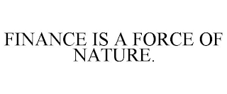 FINANCE IS A FORCE OF NATURE.