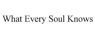 WHAT EVERY SOUL KNOWS