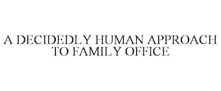 A DECIDEDLY HUMAN APPROACH TO FAMILY OFFICE