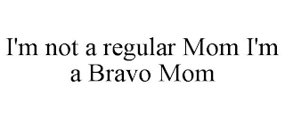 I'M NOT A REGULAR MOM I'M A BRAVO MOM