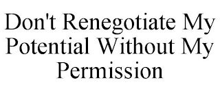 DON'T RENEGOTIATE MY POTENTIAL WITHOUT MY PERMISSION