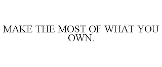 MAKE THE MOST OF WHAT YOU OWN.