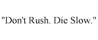 "DON'T RUSH. DIE SLOW."