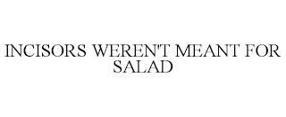 INCISORS WEREN'T MEANT FOR SALAD