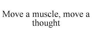 MOVE A MUSCLE, MOVE A THOUGHT
