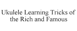 UKULELE LEARNING TRICKS OF THE RICH AND FAMOUS