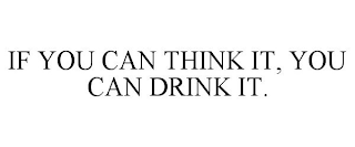 IF YOU CAN THINK IT, YOU CAN DRINK IT.