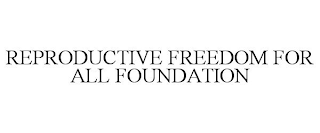 REPRODUCTIVE FREEDOM FOR ALL FOUNDATION