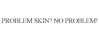 PROBLEM SKIN? NO PROBLEM!