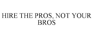 HIRE THE PROS, NOT YOUR BROS