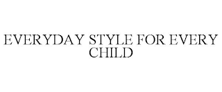 EVERYDAY STYLE FOR EVERY CHILD