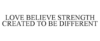 LOVE BELIEVE STRENGTH CREATED TO BE DIFFERENT