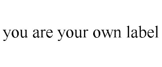 YOU ARE YOUR OWN LABEL