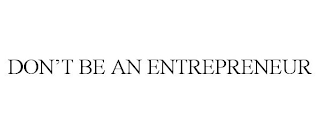 DON'T BE AN ENTREPRENEUR