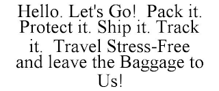 HELLO. LET'S GO! PACK IT. PROTECT IT. SHIP IT. TRACK IT. TRAVEL STRESS-FREE AND LEAVE THE BAGGAGE TO US!