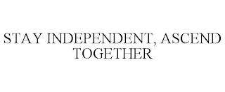 STAY INDEPENDENT, ASCEND TOGETHER