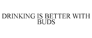 DRINKING IS BETTER WITH BUDS