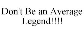 DON'T BE AN AVERAGE LEGEND!!!!