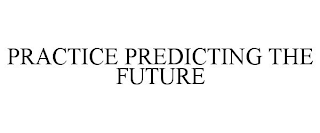 PRACTICE PREDICTING THE FUTURE