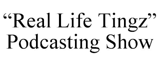 "REAL LIFE TINGZ" PODCASTING SHOW