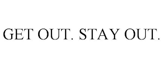 GET OUT. STAY OUT.