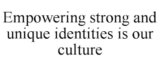 EMPOWERING STRONG AND UNIQUE IDENTITIES IS OUR CULTURE