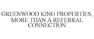 GREENWOOD KING PROPERTIES, MORE THAN A REFERRAL CONNECTION