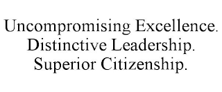 UNCOMPROMISING EXCELLENCE. DISTINCTIVE LEADERSHIP. SUPERIOR CITIZENSHIP.