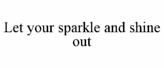 LET YOUR SPARKLE AND SHINE OUT