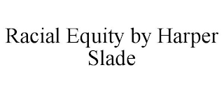 RACIAL EQUITY BY HARPER SLADE