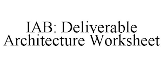 IAB: DELIVERABLE ARCHITECTURE WORKSHEET