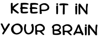 KEEP IT IN YOUR BRAIN