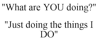 "WHAT ARE YOU DOING?"    "JUST DOING THE THINGS I DO"